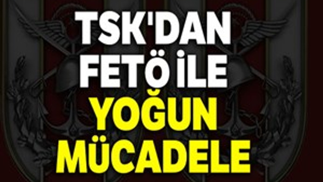 TSK'dan FETÖ ile yoğun mücadele