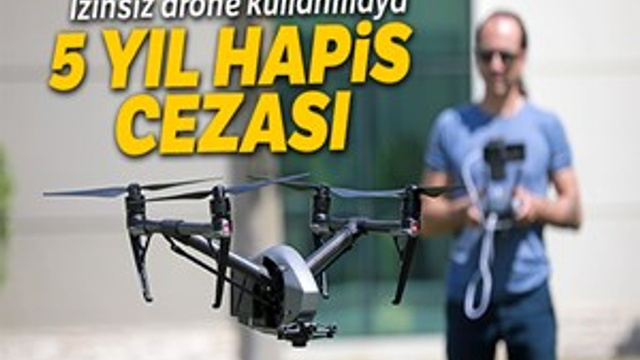 İzinsiz drone kullanmaya 5 yıl hapis cezası