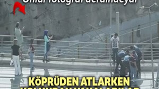Köprüden atlarken kolundan yakaladılar