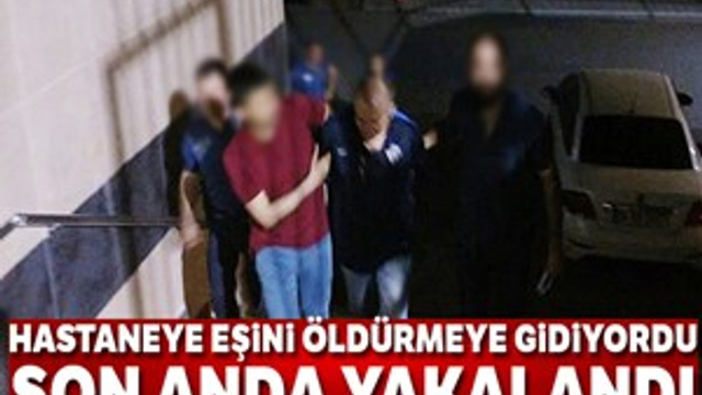Hastaneye eşini öldürmeye giderken yakalandı!
